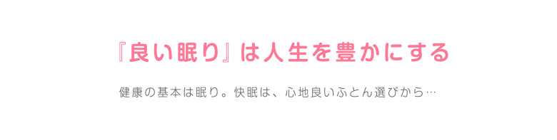 『良い眠り』は人生を豊かにする 健康の基本は眠り。快眠は、心地良いふとん選びから…